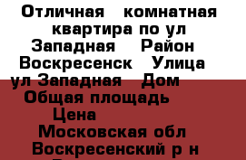 Отличная 2-комнатная квартира по ул.Западная! › Район ­ Воскресенск › Улица ­ ул.Западная › Дом ­ 11 › Общая площадь ­ 50 › Цена ­ 2 650 000 - Московская обл., Воскресенский р-н, Воскресенск г. Недвижимость » Квартиры продажа   . Московская обл.